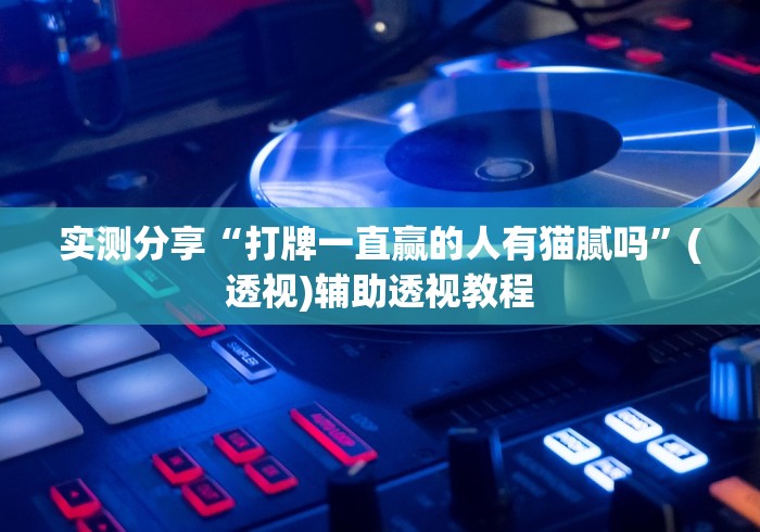 实测分享“打牌一直赢的人有猫腻吗”(透视)辅助透视教程