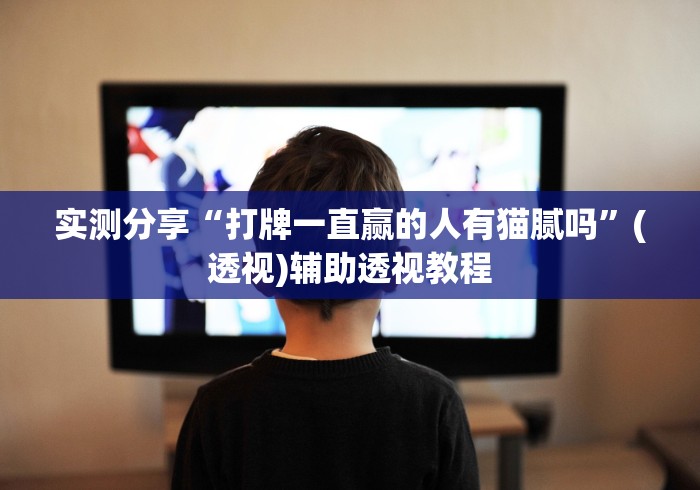 实测分享“打牌一直赢的人有猫腻吗	”(透视)辅助透视教程