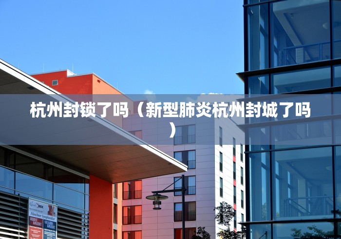 杭州封锁了吗（新型肺炎杭州封城了吗）