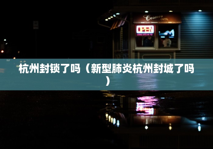 杭州封锁了吗（新型肺炎杭州封城了吗）