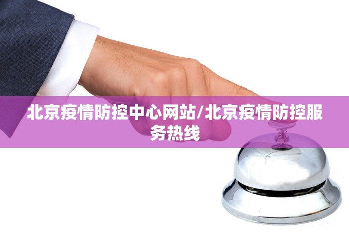 北京疫情防控中心网站/北京疫情防控服务热线