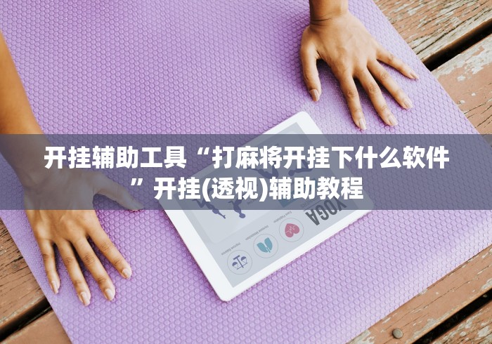 开挂辅助工具“打麻将开挂下什么软件”开挂(透视)辅助教程