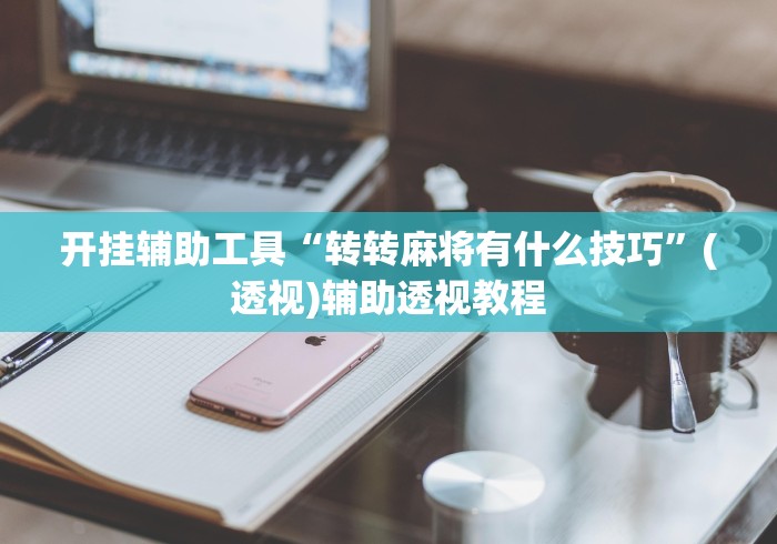 开挂辅助工具“转转麻将有什么技巧”(透视)辅助透视教程