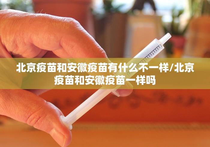 北京疫苗和安徽疫苗有什么不一样/北京疫苗和安徽疫苗一样吗
