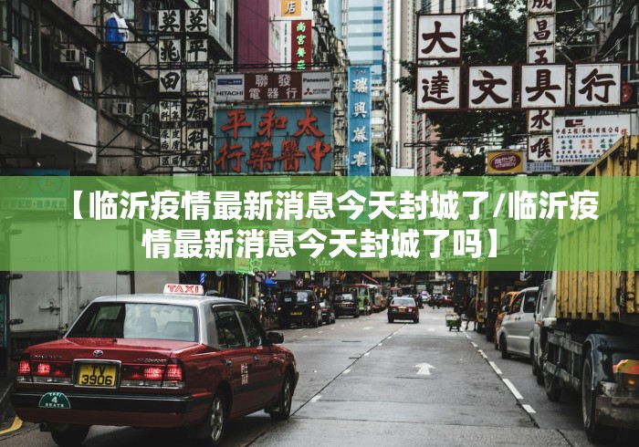 【临沂疫情最新消息今天封城了/临沂疫情最新消息今天封城了吗】