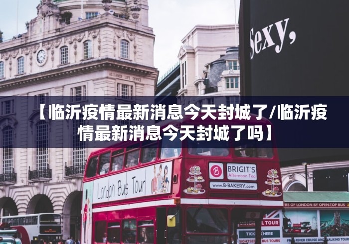 【临沂疫情最新消息今天封城了/临沂疫情最新消息今天封城了吗】 【临沂疫情最新消息今天封城了/临沂疫情最新消息今天封城了吗】