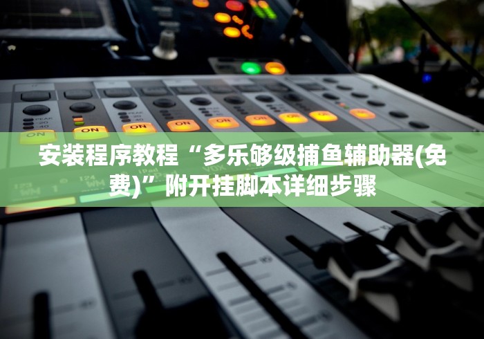 安装程序教程“多乐够级捕鱼辅助器(免费)”附开挂脚本详细步骤
