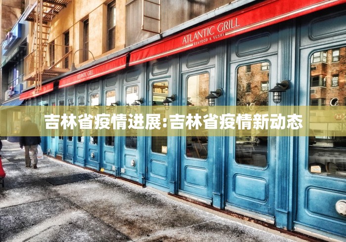 吉林省疫情进展:吉林省疫情新动态