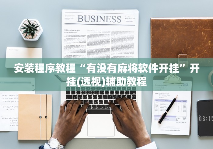 安装程序教程“有没有麻将软件开挂	”开挂(透视)辅助教程