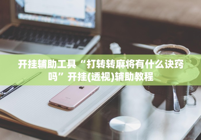 开挂辅助工具“打转转麻将有什么诀窍吗”开挂(透视)辅助教程