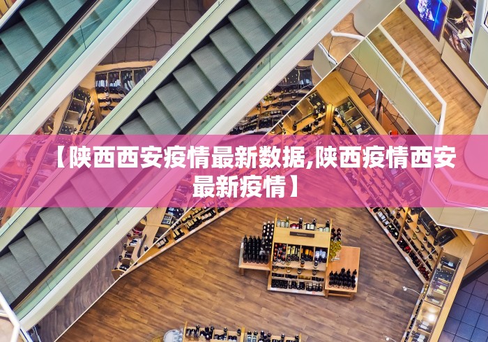 【陕西西安疫情最新数据,陕西疫情西安最新疫情】 【陕西西安疫情最新数据,陕西疫情西安最新疫情】