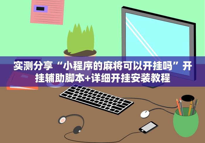 实测分享“小程序的麻将可以开挂吗”开挂辅助脚本+详细开挂安装教程