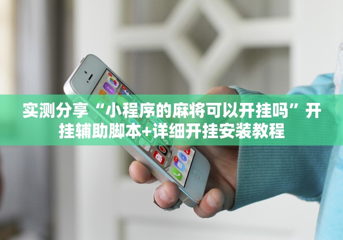 实测分享“小程序的麻将可以开挂吗”开挂辅助脚本+详细开挂安装教程