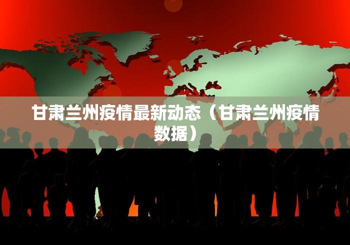 甘肃兰州疫情最新动态（甘肃兰州疫情数据）