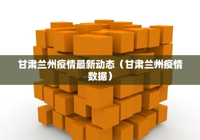 甘肃兰州疫情最新动态（甘肃兰州疫情数据）