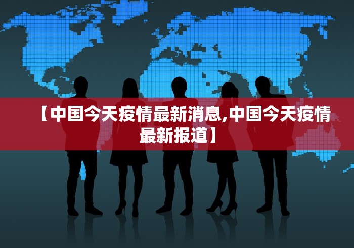 【中国今天疫情最新消息,中国今天疫情最新报道】