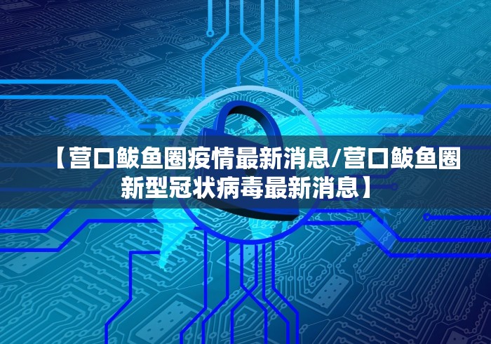 【营口鲅鱼圈疫情最新消息/营口鲅鱼圈新型冠状病毒最新消息】