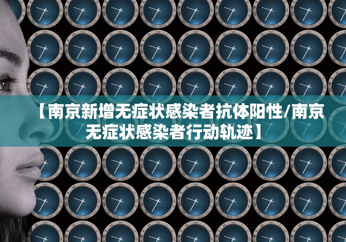 【南京新增无症状感染者抗体阳性/南京无症状感染者行动轨迹】