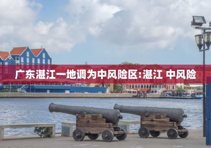 广东湛江一地调为中风险区:湛江 中风险