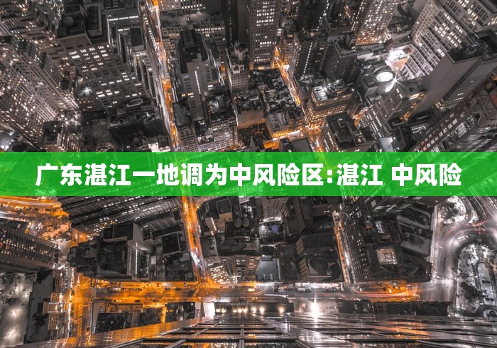 广东湛江一地调为中风险区:湛江 中风险 广东湛江一地调为中风险区:湛江 中风险