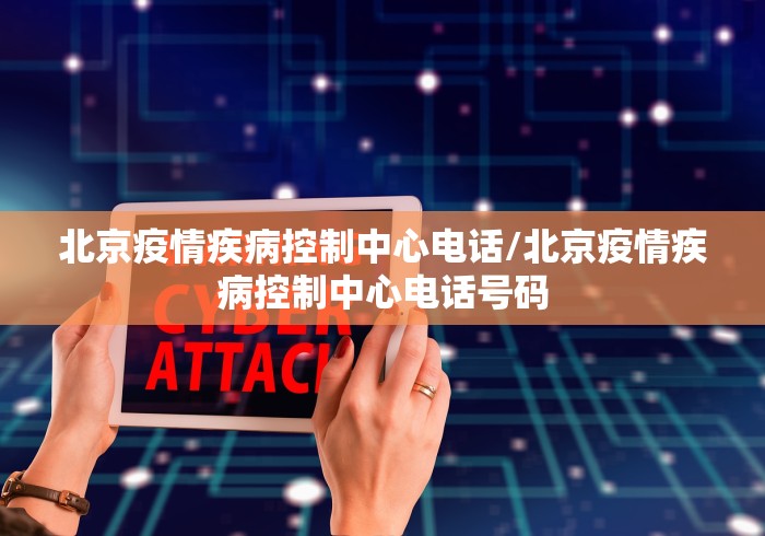 北京疫情疾病控制中心电话/北京疫情疾病控制中心电话号码