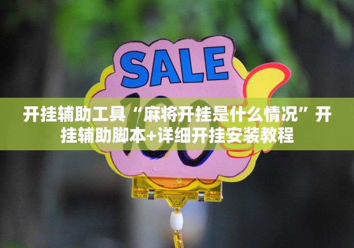 开挂辅助工具“麻将开挂是什么情况	”开挂辅助脚本+详细开挂安装教程