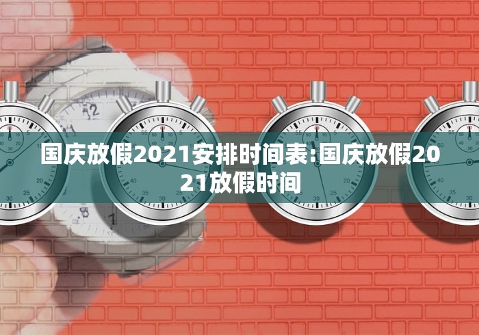 国庆放假2021安排时间表:国庆放假2021放假时间 国庆放假2021安排时间表:国庆放假2021放假时间