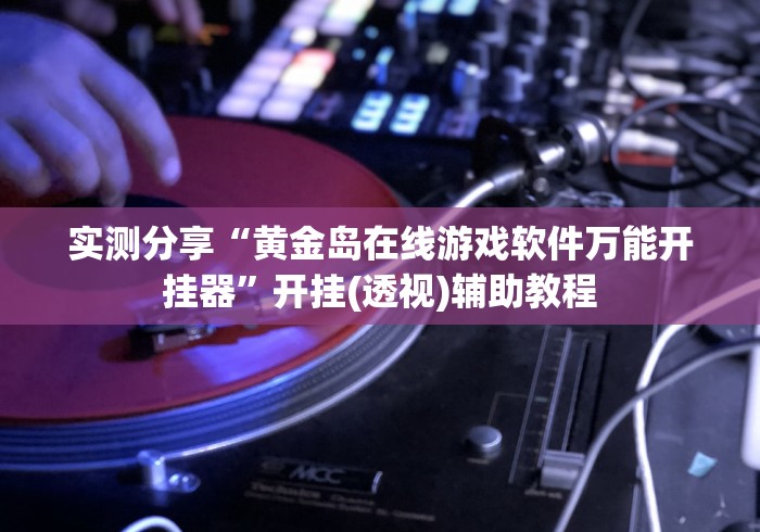 实测分享“黄金岛在线游戏软件万能开挂器”开挂(透视)辅助教程