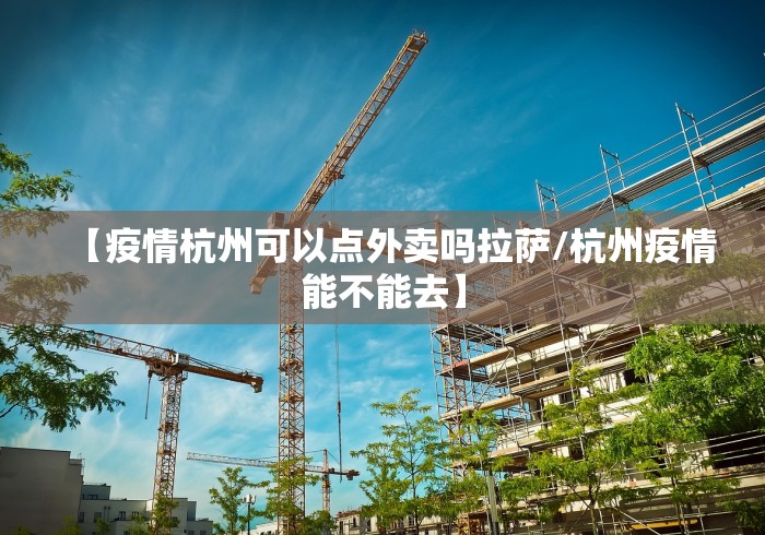 【疫情杭州可以点外卖吗拉萨/杭州疫情能不能去】
