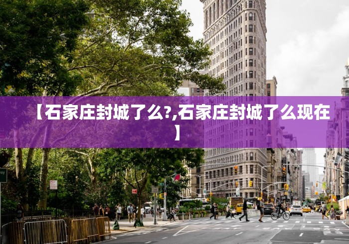 【石家庄封城了么?,石家庄封城了么现在】