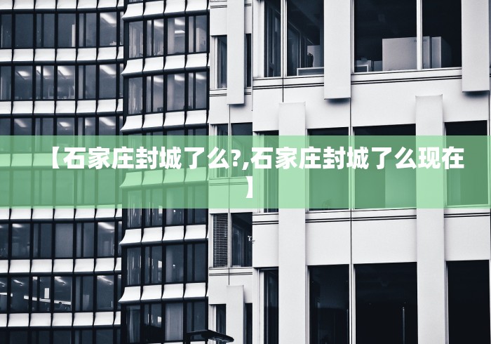 【石家庄封城了么?,石家庄封城了么现在】