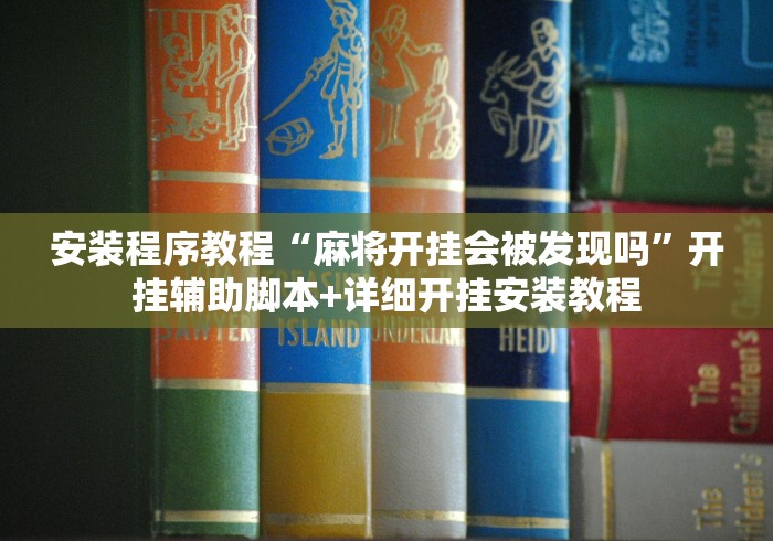安装程序教程“麻将开挂会被发现吗”开挂辅助脚本+详细开挂安装教程