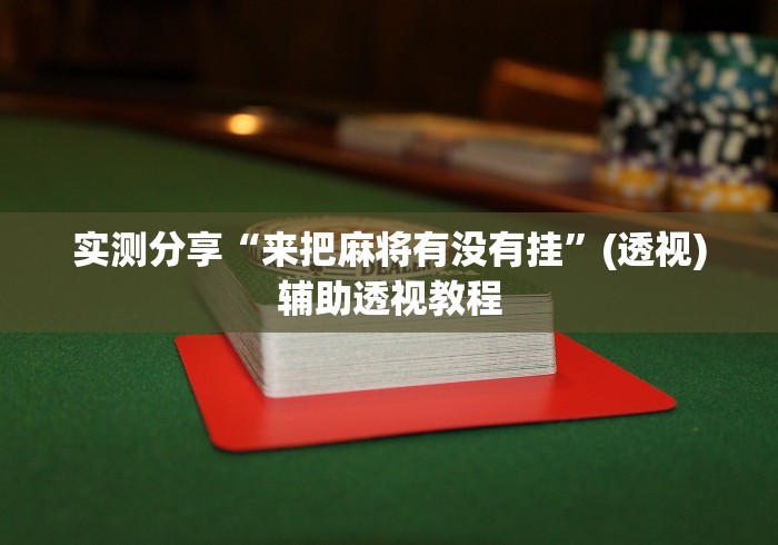 实测分享“来把麻将有没有挂”(透视)辅助透视教程
