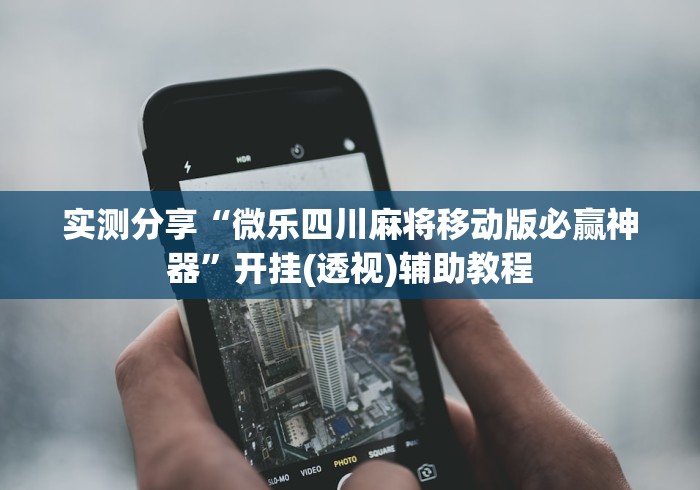 实测分享“微乐四川麻将移动版必赢神器”开挂(透视)辅助教程