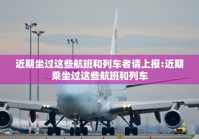近期坐过这些航班和列车者请上报:近期乘坐过这些航班和列车