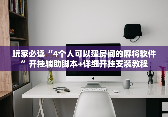 玩家必读“4个人可以建房间的麻将软件”开挂辅助脚本+详细开挂安装教程