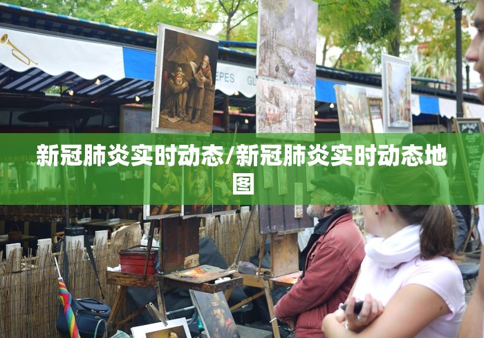 新冠肺炎实时动态/新冠肺炎实时动态地图 新冠肺炎实时动态/新冠肺炎实时动态地图