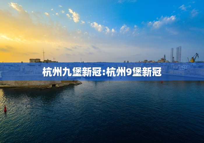 杭州九堡新冠:杭州9堡新冠