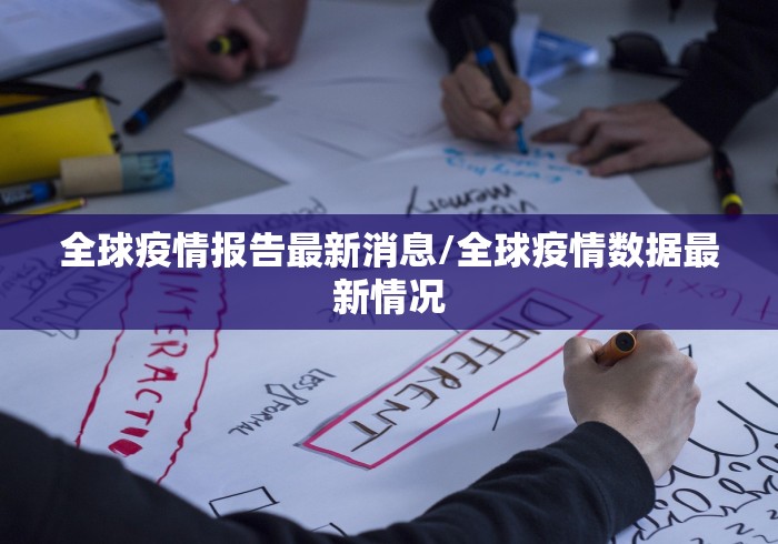 全球疫情报告最新消息/全球疫情数据最新情况