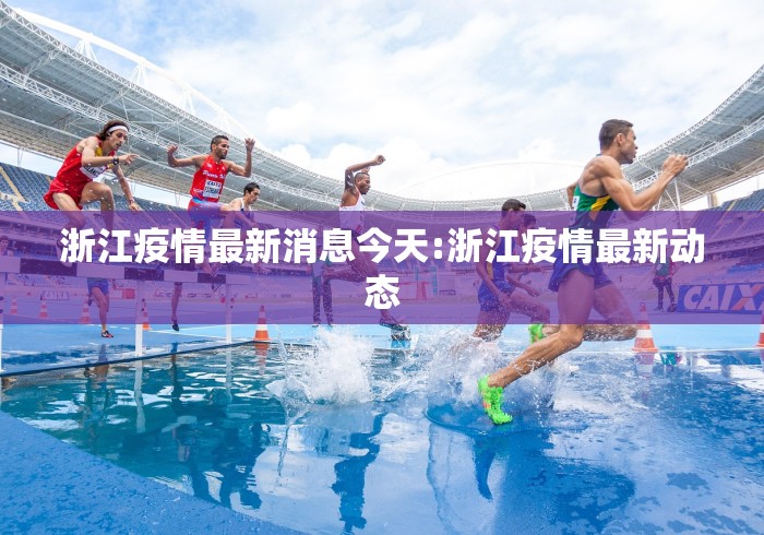 浙江疫情最新消息今天:浙江疫情最新动态