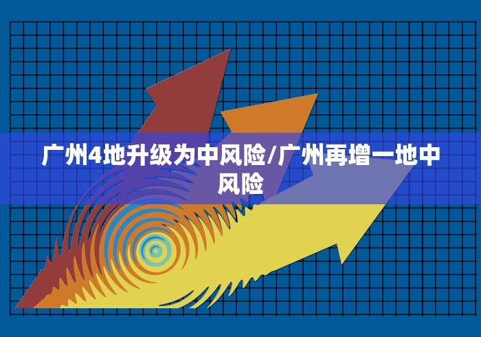广州4地升级为中风险/广州再增一地中风险