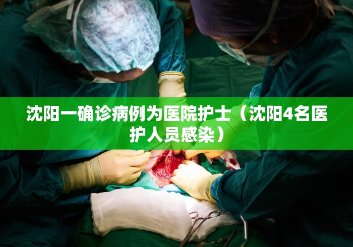 沈阳一确诊病例为医院护士（沈阳4名医护人员感染）