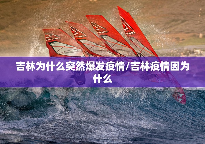 吉林为什么突然爆发疫情/吉林疫情因为什么