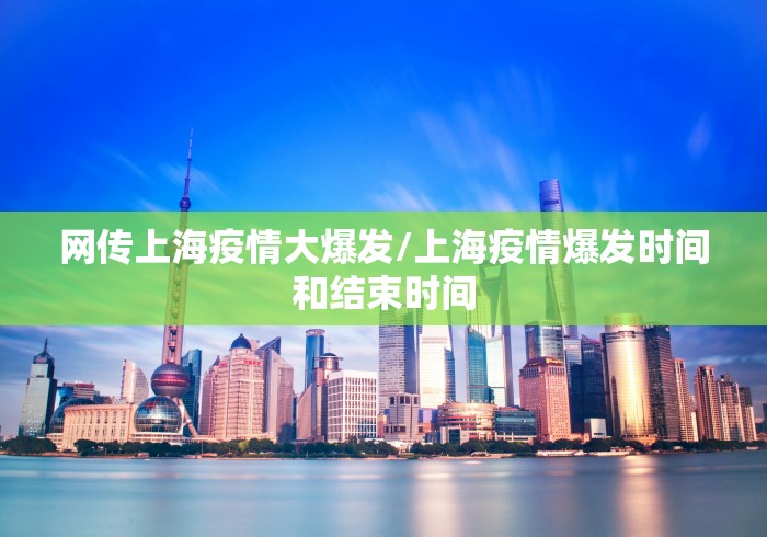 网传上海疫情大爆发/上海疫情爆发时间和结束时间