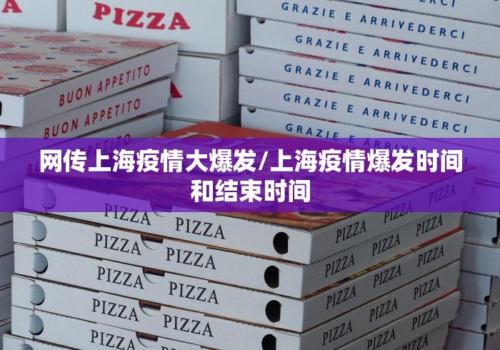 网传上海疫情大爆发/上海疫情爆发时间和结束时间