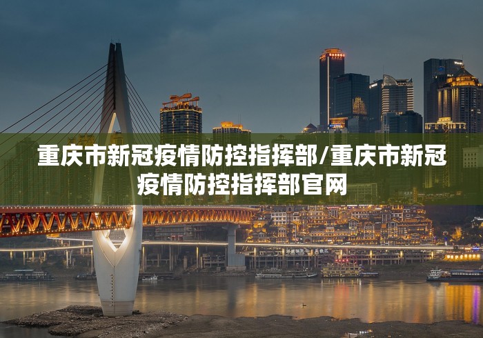 重庆市新冠疫情防控指挥部/重庆市新冠疫情防控指挥部官网
