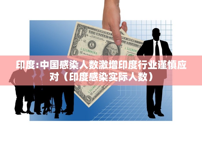 印度:中国感染人数激增印度行业谨慎应对（印度感染实际人数）