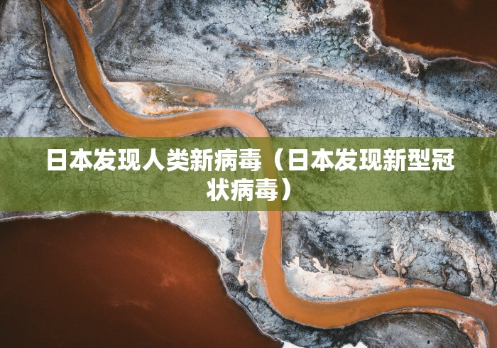 日本发现人类新病毒（日本发现新型冠状病毒）