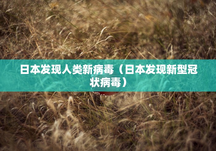 日本发现人类新病毒（日本发现新型冠状病毒）