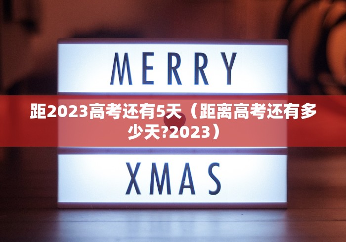 距2023高考还有5天（距离高考还有多少天?2023）